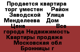 Продается квартира , торг уместен. › Район ­ Заводской › Улица ­ Менделеева › Дом ­ 13 › Цена ­ 2 150 000 - Все города Недвижимость » Квартиры продажа   . Московская обл.,Бронницы г.